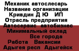 Механик-автослесарь › Название организации ­ Кривдин Д.Ю., ИП › Отрасль предприятия ­ Автосервис, автобизнес › Минимальный оклад ­ 40 000 - Все города Работа » Вакансии   . Адыгея респ.,Адыгейск г.